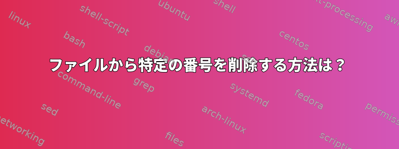 ファイルから特定の番号を削除する方法は？