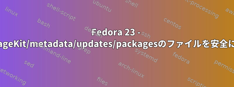 Fedora 23 - /var/cache/PackageKit/metadata/updates/packagesのファイルを安全に削除できますか？