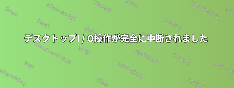 デスクトップI / O操作が完全に中断されました