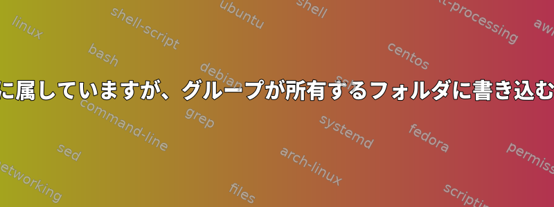 ユーザーはグループに属していますが、グループが所有するフォルダに書き込むことはできません。