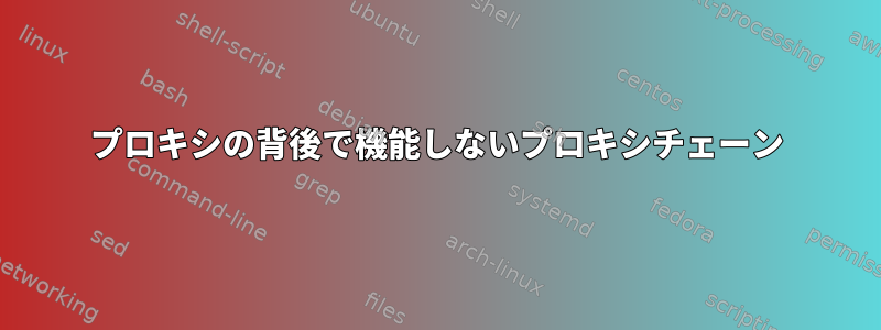 プロキシの背後で機能しないプロキシチェーン