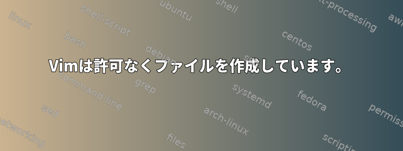 Vimは許可なくファイルを作成しています。