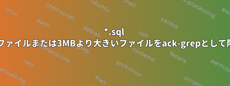 *.sql ファイル形式のファイルまたは3MBより大きいファイルをack-grepとして除外する方法は?