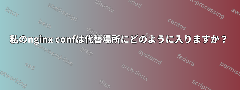 私のnginx confは代替場所にどのように入りますか？