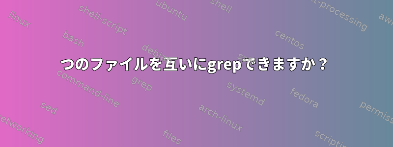 2つのファイルを互いにgrepできますか？