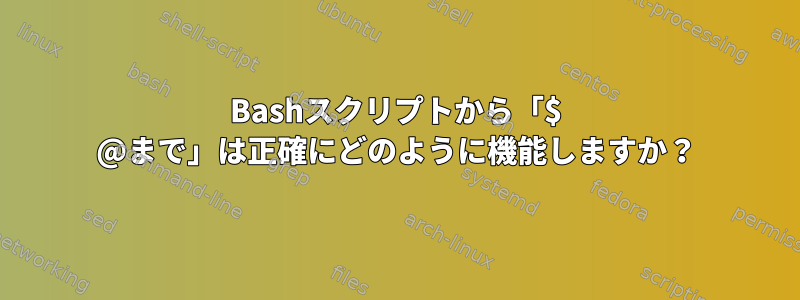 Bashスクリプトから「$ @まで」は正確にどのように機能しますか？