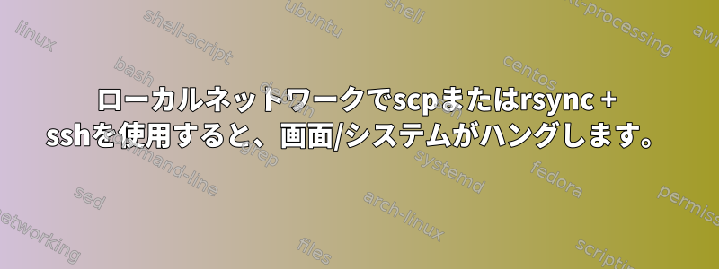 ローカルネットワークでscpまたはrsync + sshを使用すると、画面/システムがハングします。