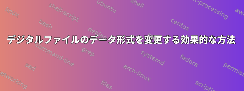 デジタルファイルのデータ形式を変更する効果的な方法