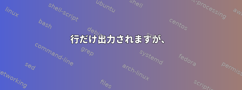 1行だけ出力されますが、