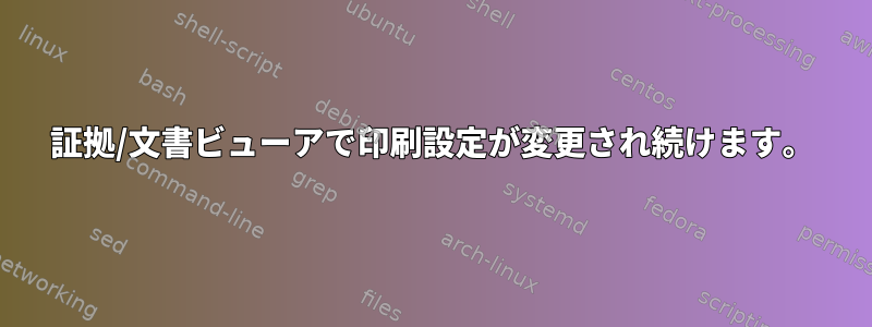 証拠/文書ビューアで印刷設定が変更され続けます。