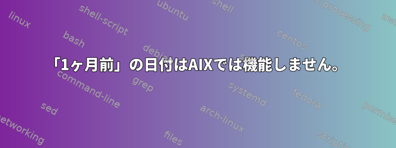 「1ヶ月前」の日付はAIXでは機能しません。