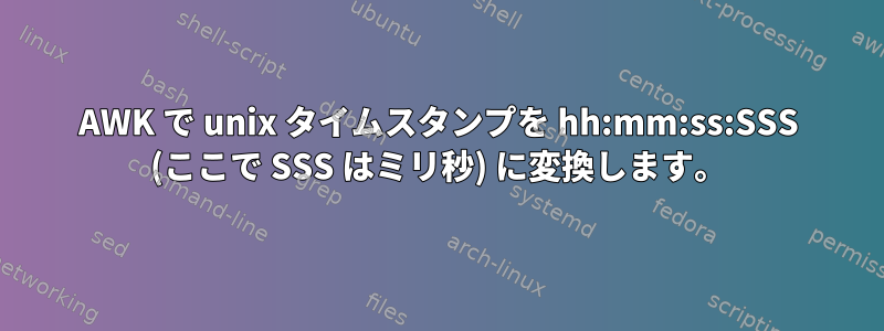 AWK で unix タイムスタンプを hh:mm:ss:SSS (ここで SSS はミリ秒) に変換します。