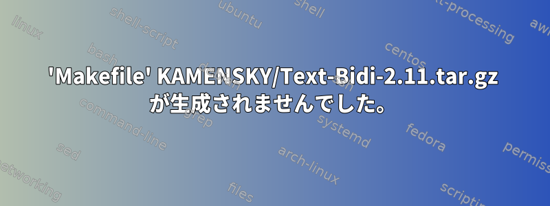 'Makefile' KAMENSKY/Text-Bidi-2.11.tar.gz が生成されませんでした。