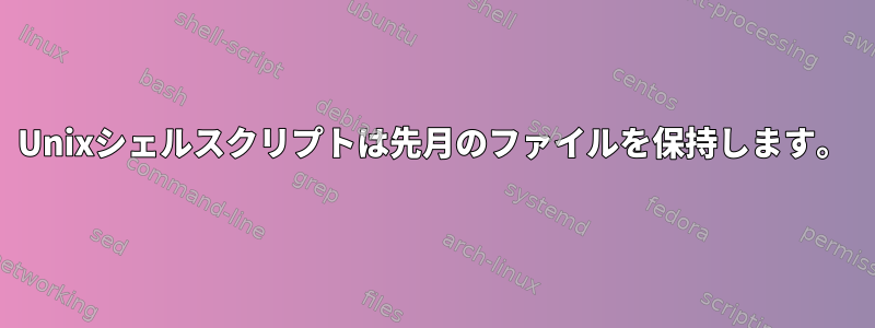 Unixシェルスクリプトは先月のファイルを保持します。