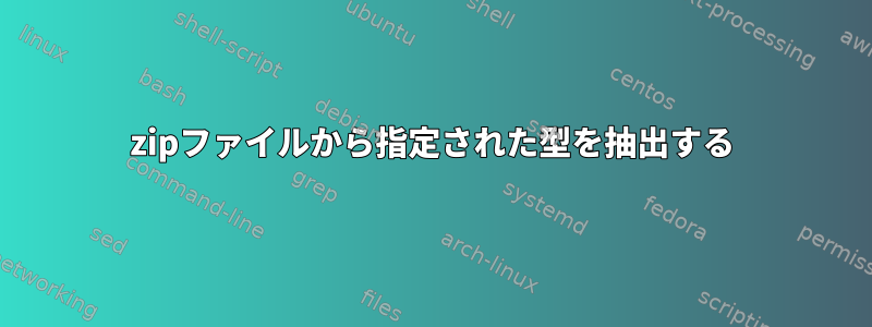 zipファイルから指定された型を抽出する