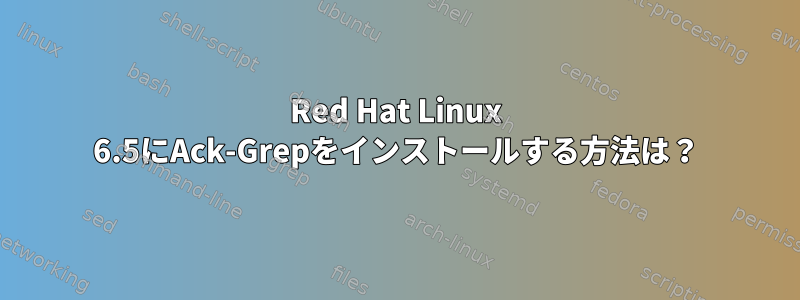 Red Hat Linux 6.5にAck-Grepをインストールする方法は？