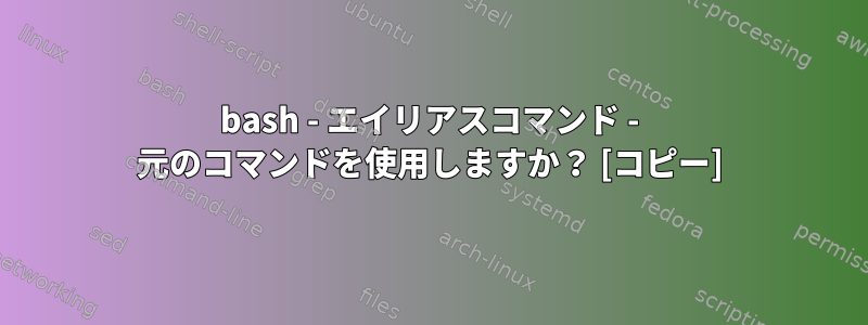 bash - エイリアスコマンド - 元のコマンドを使用しますか？ [コピー]