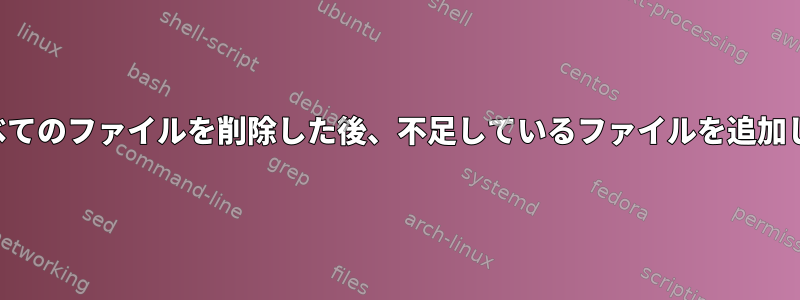 90日を過ぎたすべてのファイルを削除した後、不足しているファイルを追加してください。