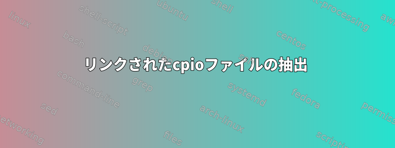 リンクされたcpioファイルの抽出