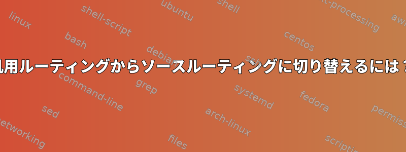 汎用ルーティングからソースルーティングに切り替えるには？