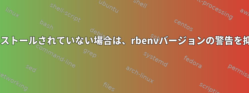 Rubyがインストールされていない場合は、rbenvバージョンの警告を抑制します。