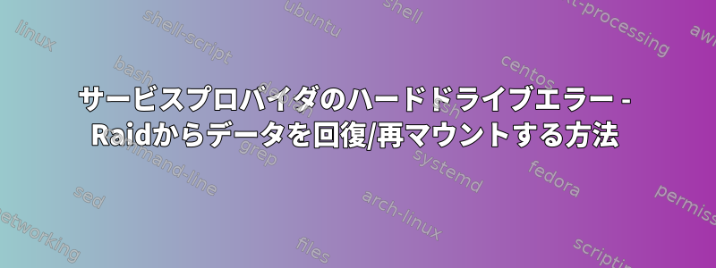 サービスプロバイダのハードドライブエラー - Raidからデータを回復/再マウントする方法