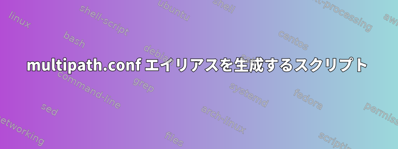 multipath.conf エイリアスを生成するスクリプト