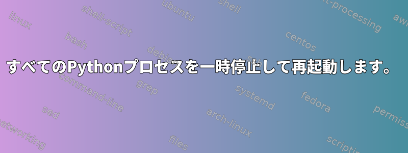 すべてのPythonプロセスを一時停止して再起動します。