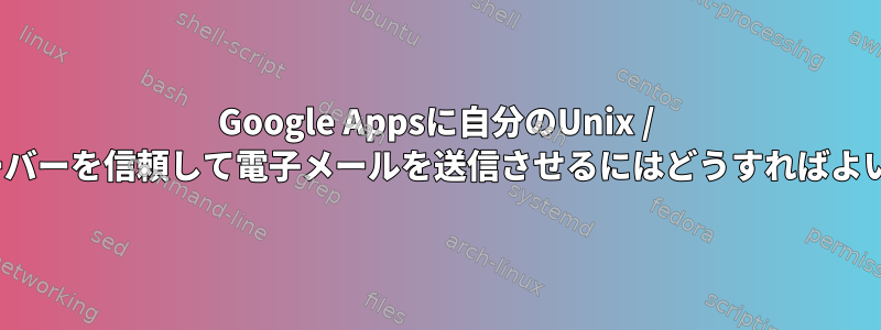 Google Appsに自分のUnix / Linuxサーバーを信頼して電子メールを送信させるにはどうすればよいですか？