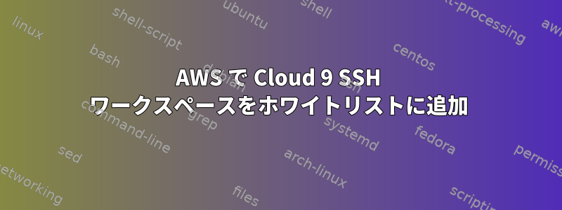 AWS で Cloud 9 SSH ワークスペースをホワイトリストに追加