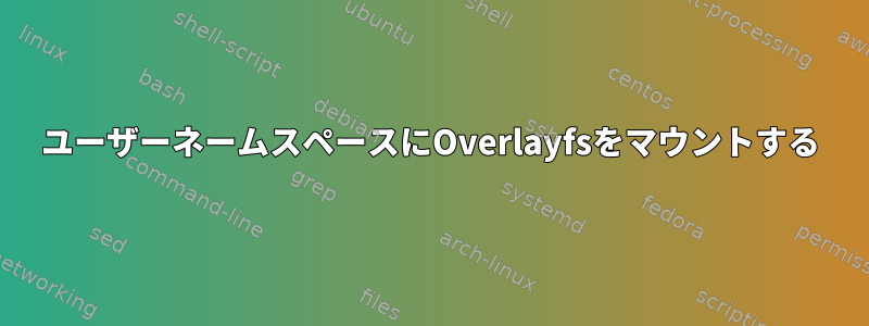 ユーザーネームスペースにOverlayfsをマウントする