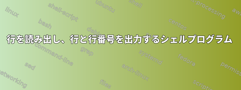 行を読み出し、行と行番号を出力するシェルプログラム