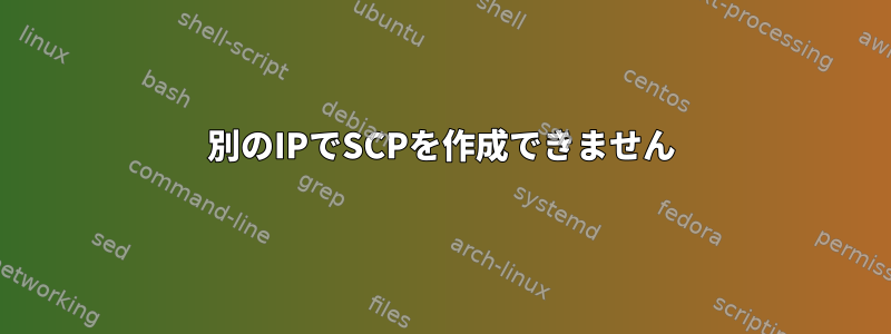 別のIPでSCPを作成できません