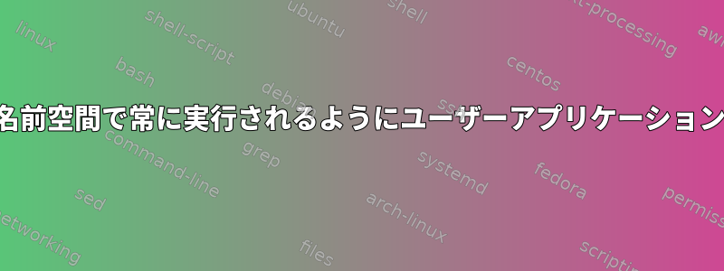 特定のネットワーク名前空間で常に実行されるようにユーザーアプリケーションを制限する方法は？