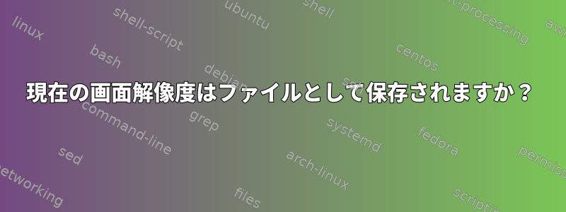 現在の画面解像度はファイルとして保存されますか？