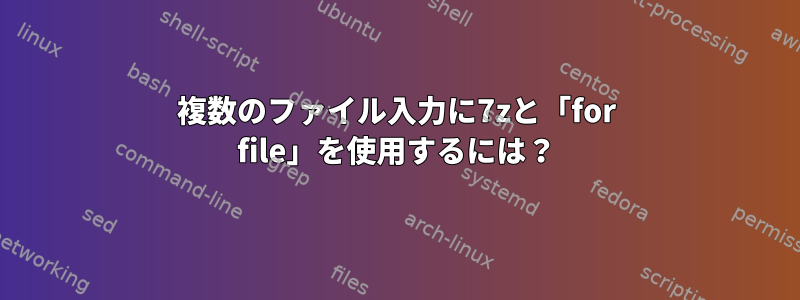 複数のファイル入力に7zと「for file」を使用するには？