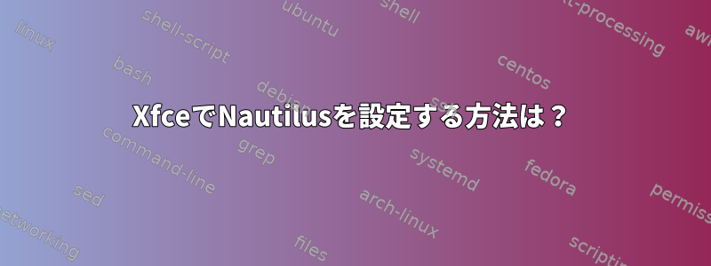 XfceでNautilusを設定する方法は？