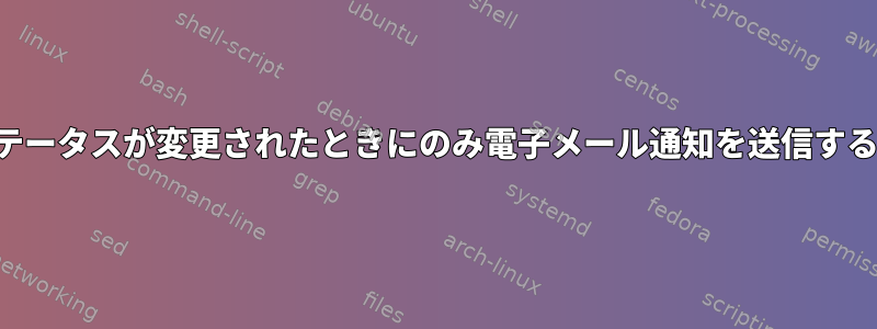 プロセスステータスが変更されたときにのみ電子メール通知を送信するスクリプト