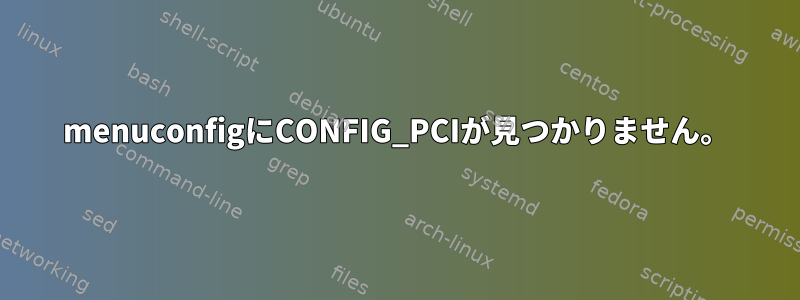 menuconfigにCONFIG_PCIが見つかりません。