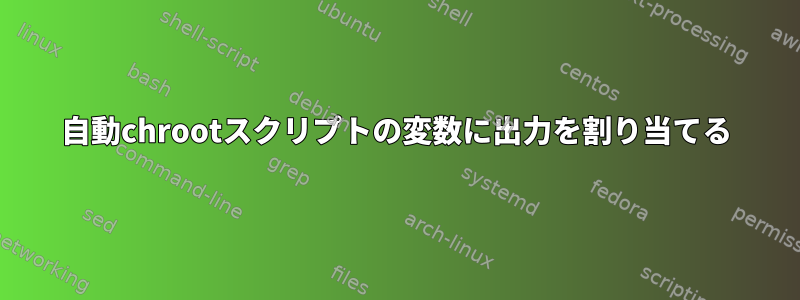 自動chrootスクリプトの変数に出力を割り当てる