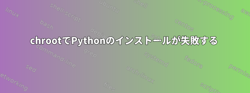 chrootでPythonのインストールが失敗する