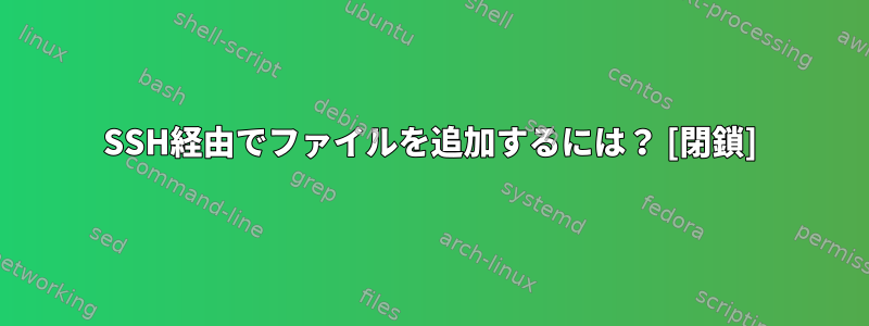 SSH経由でファイルを追加するには？ [閉鎖]