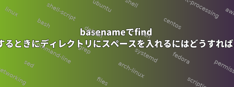 basenameでfind -execを使用するときにディレクトリにスペースを入れるにはどうすればよいですか？