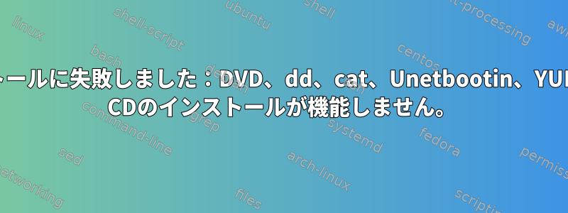 Debianのインストールに失敗しました：DVD、dd、cat、Unetbootin、YUMI、Rufus、Live CDのインストールが機能しません。