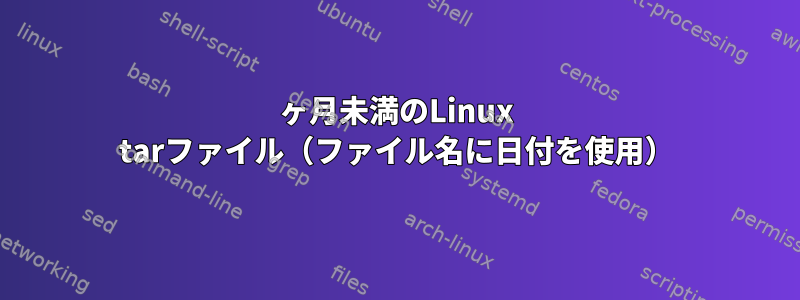 3ヶ月未満のLinux tarファイル（ファイル名に日付を使用）