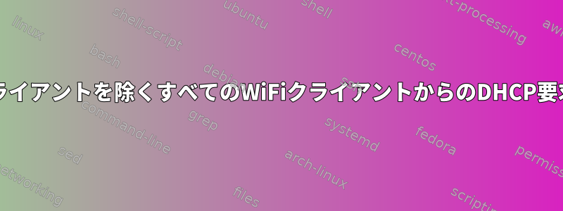 WiFiルーターは、特定のWiFiクライアントを除くすべてのWiFiクライアントからのDHCP要求を処理する必要がありますか？