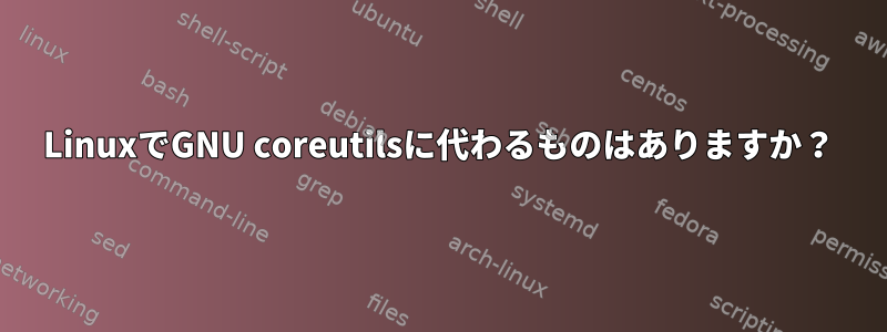 LinuxでGNU coreutilsに代わるものはありますか？