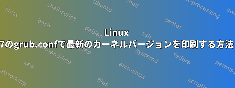 Linux 7のgrub.confで最新のカーネルバージョンを印刷する方法