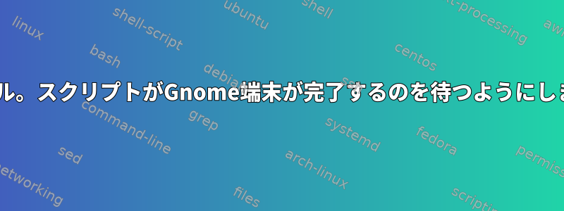 Cシェル。スクリプトがGnome端末が完了するのを待つようにします。