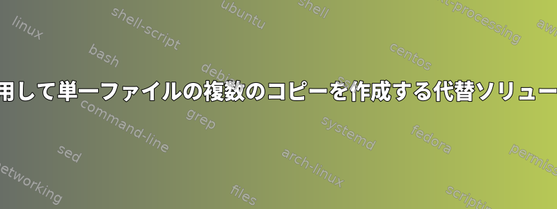 コマンドラインを使用して単一ファイルの複数のコピーを作成する代替ソリューションは何ですか？